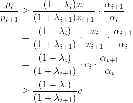-pi- ≥ --(1--λi)xi---⋅ αi+1
pi+1 (1+ λi+1)xi+1 αi
-(1--λi)- -xi- αi+1
= (1+ λi+1) ⋅xi+1 ⋅ αi
(1- λ ) α
= ------i--⋅ci ⋅-i+1
(1+ λi+1) αi
≥ -(1--λi)-c
(1+ λi+1)